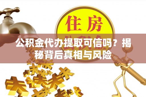 双辽公积金代办提取可信吗？揭秘背后真相与风险