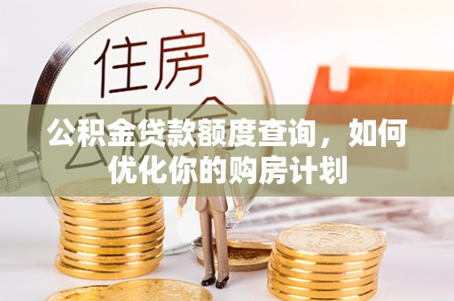 双辽公积金贷款额度查询，如何优化你的购房计划