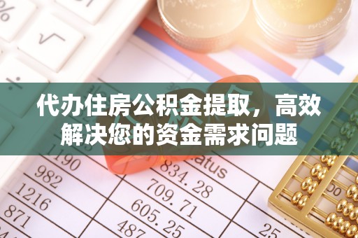 双辽代办住房公积金提取，高效解决您的资金需求问题