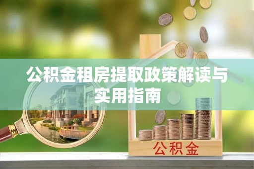 双辽公积金租房提取政策解读与实用指南