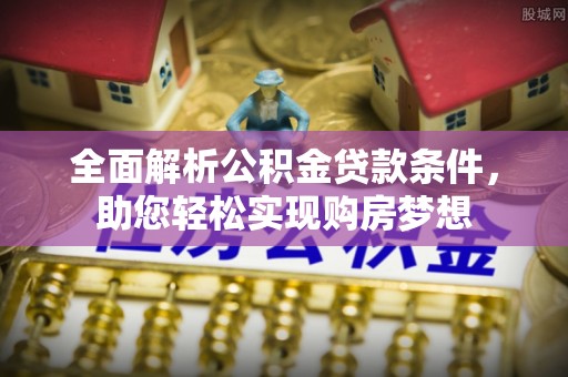 双辽全面解析公积金贷款条件，助您轻松实现购房梦想