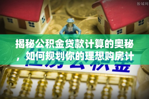 双辽揭秘公积金贷款计算的奥秘，如何规划你的理想购房计划