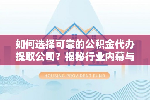 双辽如何选择可靠的公积金代办提取公司？揭秘行业内幕与服务指南
