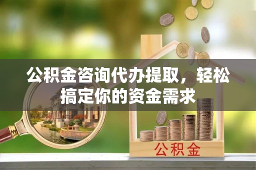 双辽公积金咨询代办提取，轻松搞定你的资金需求