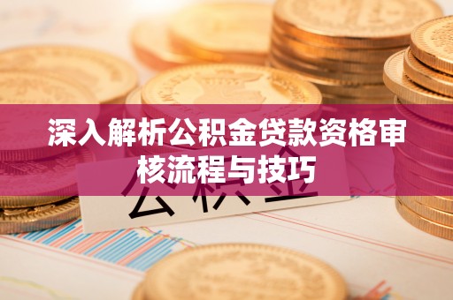 双辽深入解析公积金贷款资格审核流程与技巧