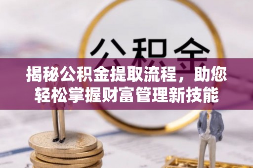 双辽揭秘公积金提取流程，助您轻松掌握财富管理新技能