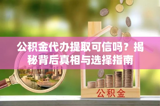 双辽公积金代办提取可信吗？揭秘背后真相与选择指南