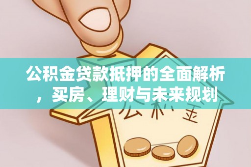 双辽公积金贷款抵押的全面解析，买房、理财与未来规划