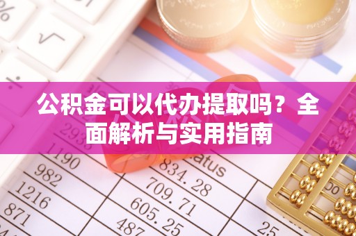 双辽公积金可以代办提取吗？全面解析与实用指南