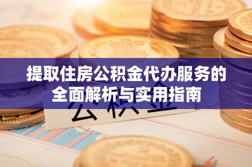 双辽提取住房公积金代办服务的全面解析与实用指南