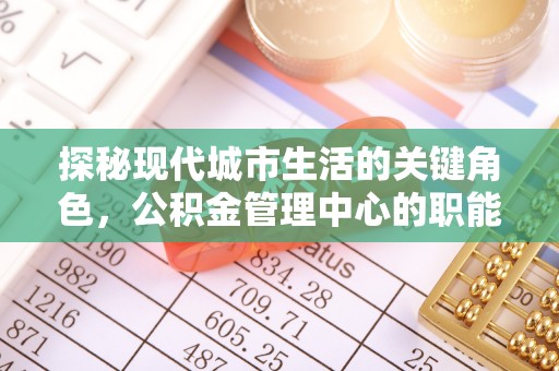 双辽探秘现代城市生活的关键角色，公积金管理中心的职能与影响