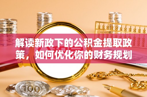 双辽解读新政下的公积金提取政策，如何优化你的财务规划