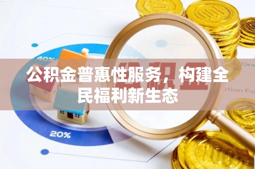 双辽公积金普惠性服务，构建全民福利新生态