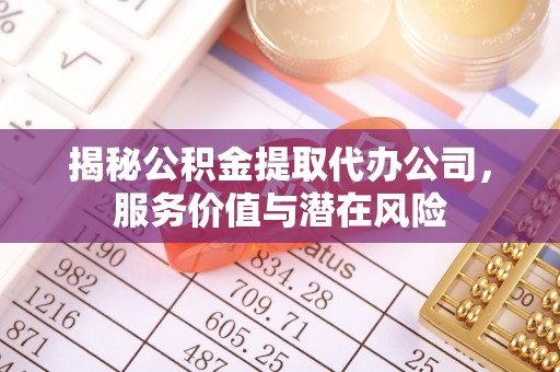 双辽揭秘公积金提取代办公司，服务价值与潜在风险