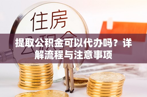 双辽提取公积金可以代办吗？详解流程与注意事项