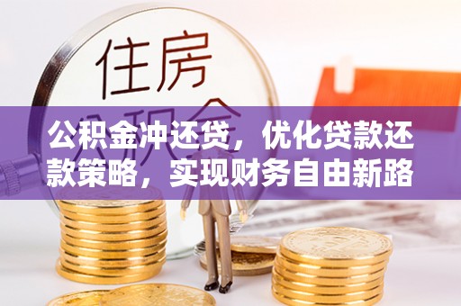 双辽公积金冲还贷，优化贷款还款策略，实现财务自由新路径