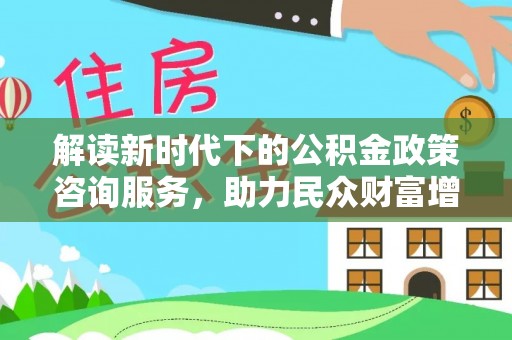 双辽解读新时代下的公积金政策咨询服务，助力民众财富增值与安居梦想