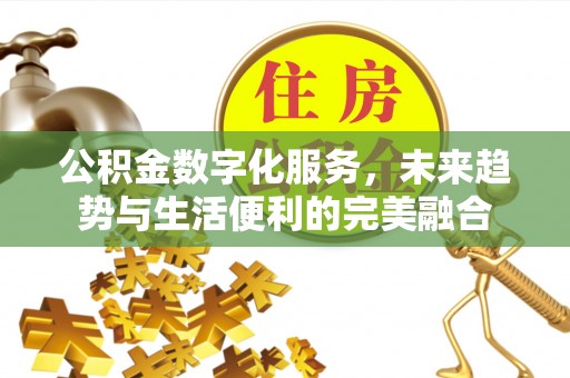 双辽公积金数字化服务，未来趋势与生活便利的完美融合