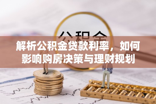 双辽解析公积金贷款利率，如何影响购房决策与理财规划