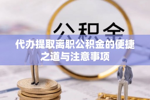 双辽代办提取离职公积金的便捷之道与注意事项