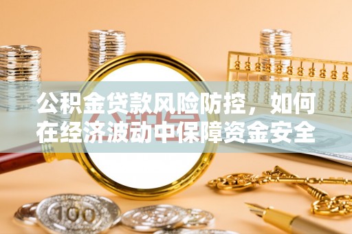 双辽公积金贷款风险防控，如何在经济波动中保障资金安全