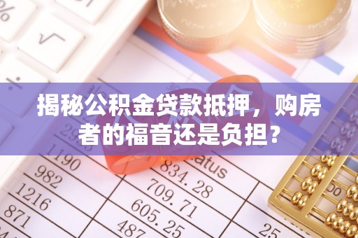 双辽揭秘公积金贷款抵押，购房者的福音还是负担？
