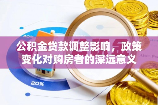 双辽公积金贷款调整影响，政策变化对购房者的深远意义