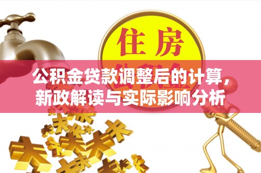 双辽公积金贷款调整后的计算，新政解读与实际影响分析