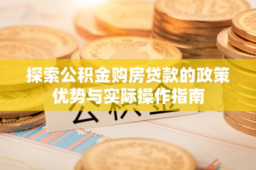 双辽探索公积金购房贷款的政策优势与实际操作指南