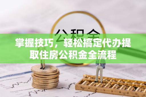 双辽掌握技巧，轻松搞定代办提取住房公积金全流程