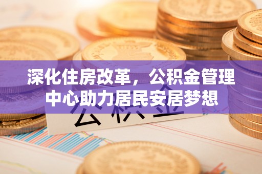 双辽深化住房改革，公积金管理中心助力居民安居梦想