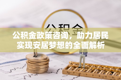 双辽公积金政策咨询，助力居民实现安居梦想的全面解析