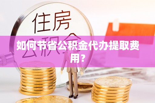 双辽如何节省公积金代办提取费用？