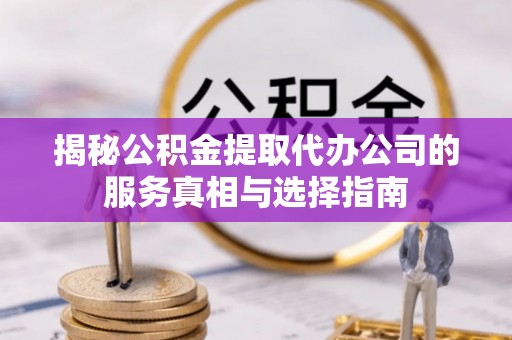 双辽揭秘公积金提取代办公司的服务真相与选择指南