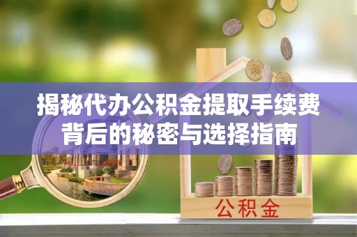 双辽揭秘代办公积金提取手续费背后的秘密与选择指南