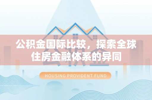 双辽公积金国际比较，探索全球住房金融体系的异同