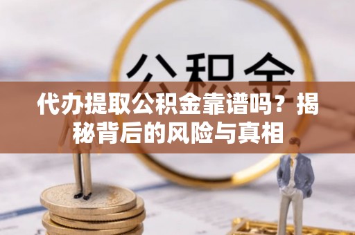 双辽代办提取公积金靠谱吗？揭秘背后的风险与真相