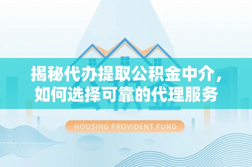 双辽揭秘代办提取公积金中介，如何选择可靠的代理服务