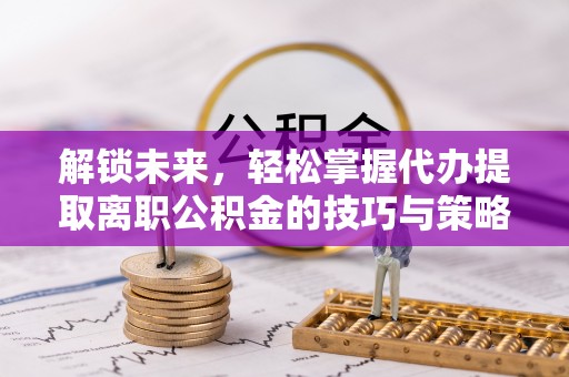 双辽解锁未来，轻松掌握代办提取离职公积金的技巧与策略