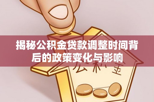 双辽揭秘公积金贷款调整时间背后的政策变化与影响