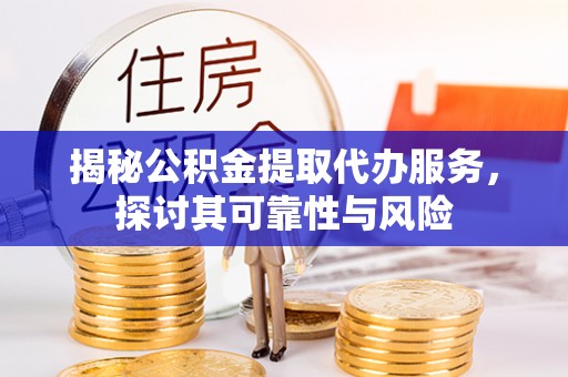 双辽揭秘公积金提取代办服务，探讨其可靠性与风险
