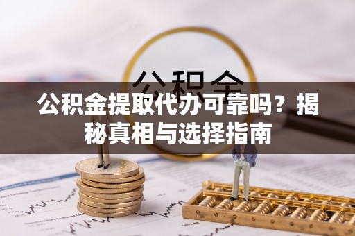 双辽公积金提取代办可靠吗？揭秘真相与选择指南