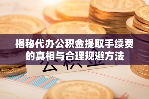 双辽揭秘代办公积金提取手续费的真相与合理规避方法