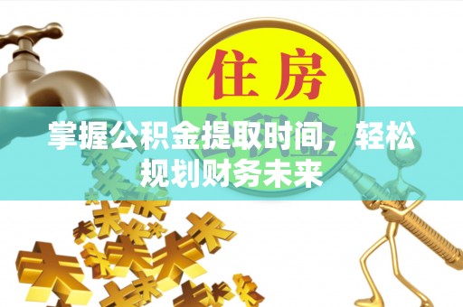双辽掌握公积金提取时间，轻松规划财务未来