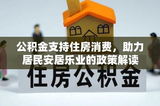 双辽公积金支持住房消费，助力居民安居乐业的政策解读