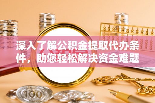 双辽深入了解公积金提取代办条件，助您轻松解决资金难题