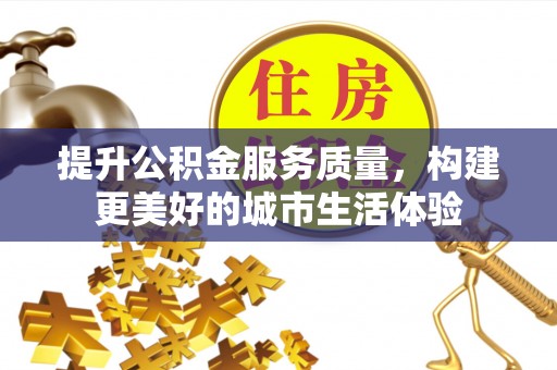 双辽提升公积金服务质量，构建更美好的城市生活体验