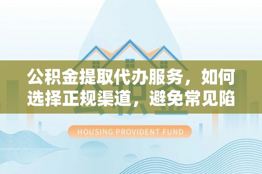 双辽公积金提取代办服务，如何选择正规渠道，避免常见陷阱