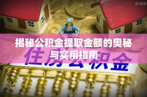 双辽揭秘公积金提取金额的奥秘与实用指南