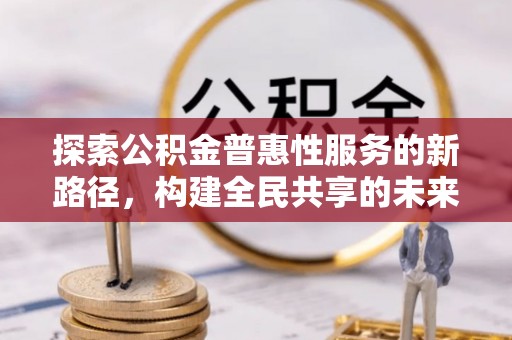 双辽探索公积金普惠性服务的新路径，构建全民共享的未来